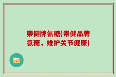 崇健牌氨糖(崇健品牌氨糖，维护关节健康)