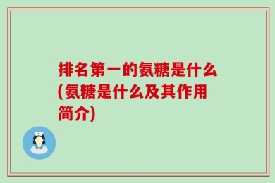 排名第一的氨糖是什么(氨糖是什么及其作用简介)