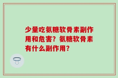 少量吃氨糖软骨素副作用和危害？氨糖软骨素有什么副作用？