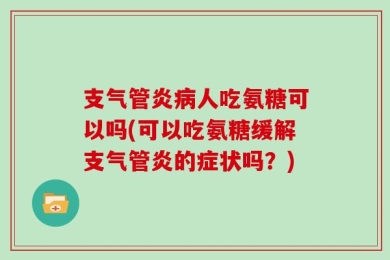支气管炎病人吃氨糖可以吗(可以吃氨糖缓解支气管炎的症状吗？)