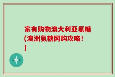 家有购物澳大利亚氨糖(澳洲氨糖网购攻略！)