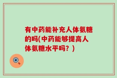 有中药能补充人体氨糖的吗(中药能够提高人体氨糖水平吗？)