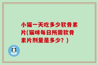 小猫一天吃多少软骨素片(猫咪每日所需软骨素片剂量是多少？)