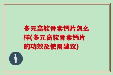 多元高软骨素钙片怎么样(多元高软骨素钙片的功效及使用建议)
