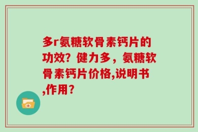 多r氨糖软骨素钙片的功效？健力多，氨糖软骨素钙片价格,说明书,作用？