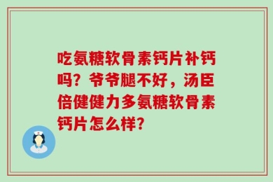 吃氨糖软骨素钙片补钙吗？爷爷腿不好，汤臣倍健健力多氨糖软骨素钙片怎么样？