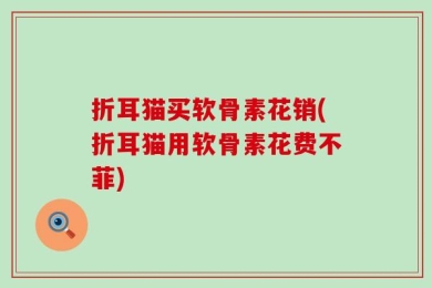 折耳猫买软骨素花销(折耳猫用软骨素花费不菲)