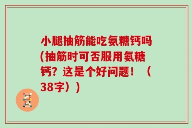 小腿抽筋能吃氨糖钙吗(抽筋时可否服用氨糖钙？这是个好问题！（38字）)