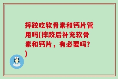 摔跤吃软骨素和钙片管用吗(摔跤后补充软骨素和钙片，有必要吗？)