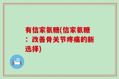有信家氨糖(信家氨糖：改善骨关节疼痛的新选择)