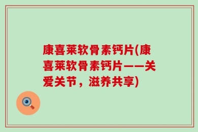 康喜莱软骨素钙片(康喜莱软骨素钙片——关爱关节，滋养共享)