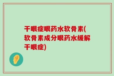 干眼症眼药水软骨素(软骨素成分眼药水缓解干眼症)
