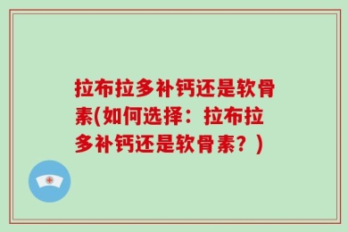 拉布拉多补钙还是软骨素(如何选择：拉布拉多补钙还是软骨素？)