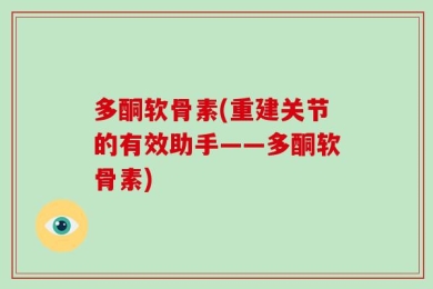 多酮软骨素(重建关节的有效助手——多酮软骨素)