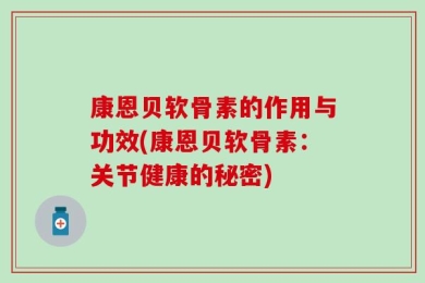 康恩贝软骨素的作用与功效(康恩贝软骨素：关节健康的秘密)