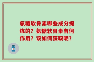 氨糖软骨素哪些成分提炼的？氨糖软骨素有何作用？该如何获取呢？