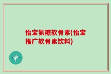 怡宝氨糖软骨素(怡宝推广软骨素饮料)