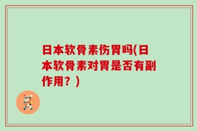 日本软骨素伤胃吗(日本软骨素对胃是否有副作用？)