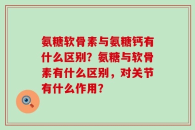 氨糖软骨素与氨糖钙有什么区别？氨糖与软骨素有什么区别，对关节有什么作用？