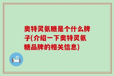 奥特灵氨糖是个什么牌子(介绍一下奥特灵氨糖品牌的相关信息)