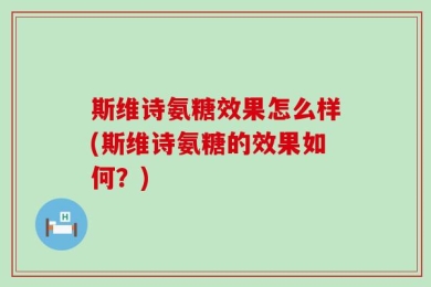 斯维诗氨糖效果怎么样(斯维诗氨糖的效果如何？)