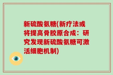 新硫酸氨糖(新疗法或将提高骨胶原合成：研究发现新硫酸氨糖可激活细胞机制)