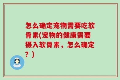 怎么确定宠物需要吃软骨素(宠物的健康需要摄入软骨素，怎么确定？)