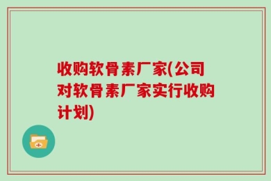 收购软骨素厂家(公司对软骨素厂家实行收购计划)