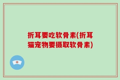 折耳要吃软骨素(折耳猫宠物要摄取软骨素)