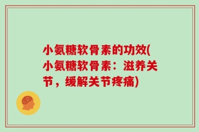 小氨糖软骨素的功效(小氨糖软骨素：滋养关节，缓解关节疼痛)