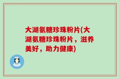 大湖氨糖珍珠粉片(大湖氨糖珍珠粉片，滋养美好，助力健康)