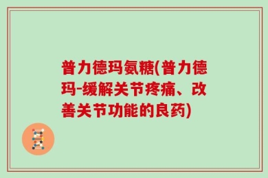 普力德玛氨糖(普力德玛－缓解关节疼痛、改善关节功能的良药)