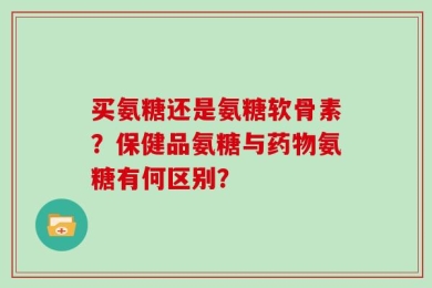 买氨糖还是氨糖软骨素？保健品氨糖与药物氨糖有何区别？