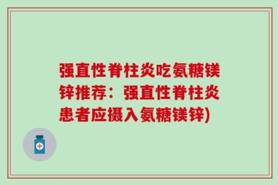 强直性脊柱炎吃氨糖镁锌推荐：强直性脊柱炎患者应摄入氨糖镁锌)