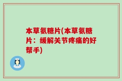 本草氨糖片(本草氨糖片：缓解关节疼痛的好帮手)