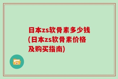 日本zs软骨素多少钱(日本zs软骨素价格及购买指南)