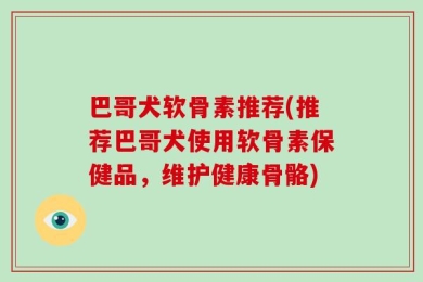 巴哥犬软骨素推荐(推荐巴哥犬使用软骨素保健品，维护健康骨骼)