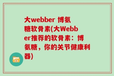 大webber 博氨糖软骨素(大Webber推荐的软骨素：博氨糖，你的关节健康利器)