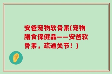 安爸宠物软骨素(宠物膳食保健品——安爸软骨素，疏通关节！)