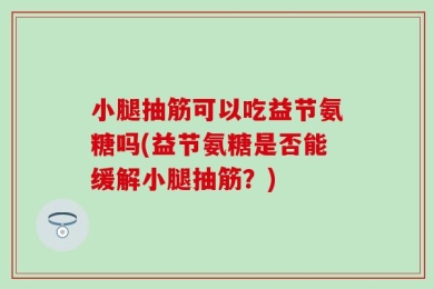 小腿抽筋可以吃益节氨糖吗(益节氨糖是否能缓解小腿抽筋？)