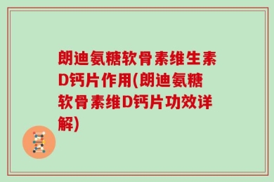 朗迪氨糖软骨素维生素D钙片作用(朗迪氨糖软骨素维D钙片功效详解)
