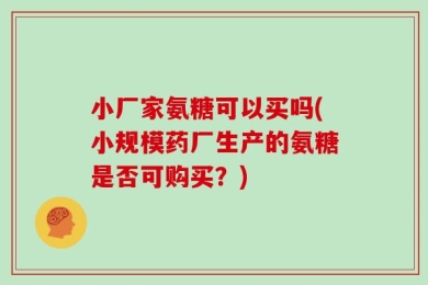 小厂家氨糖可以买吗(小规模药厂生产的氨糖是否可购买？)