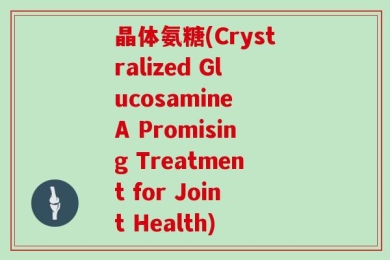 晶体氨糖(Crystralized Glucosamine A Promising Treatment for Joint Health)