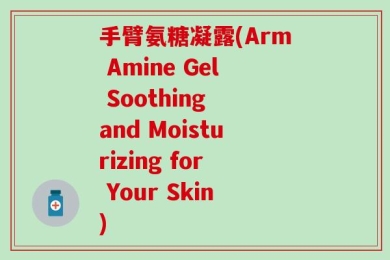 手臂氨糖凝露(Arm Amine Gel Soothing and Moisturizing for Your Skin)