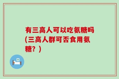 有三高人可以吃氨糖吗(三高人群可否食用氨糖？)