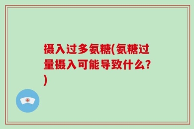 摄入过多氨糖(氨糖过量摄入可能导致什么？)