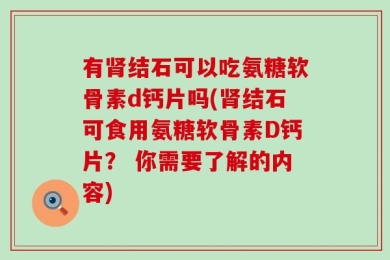 有肾结石可以吃氨糖软骨素d钙片吗(肾结石可食用氨糖软骨素D钙片？ 你需要了解的内容)