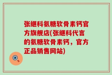 张继科氨糖软骨素钙官方旗舰店(张继科代言的氨糖软骨素钙，官方正品销售网站)