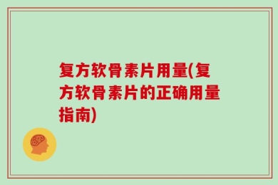 复方软骨素片用量(复方软骨素片的正确用量指南)