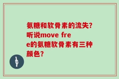氨糖和软骨素的流失？听说move free的氨糖软骨素有三种颜色？